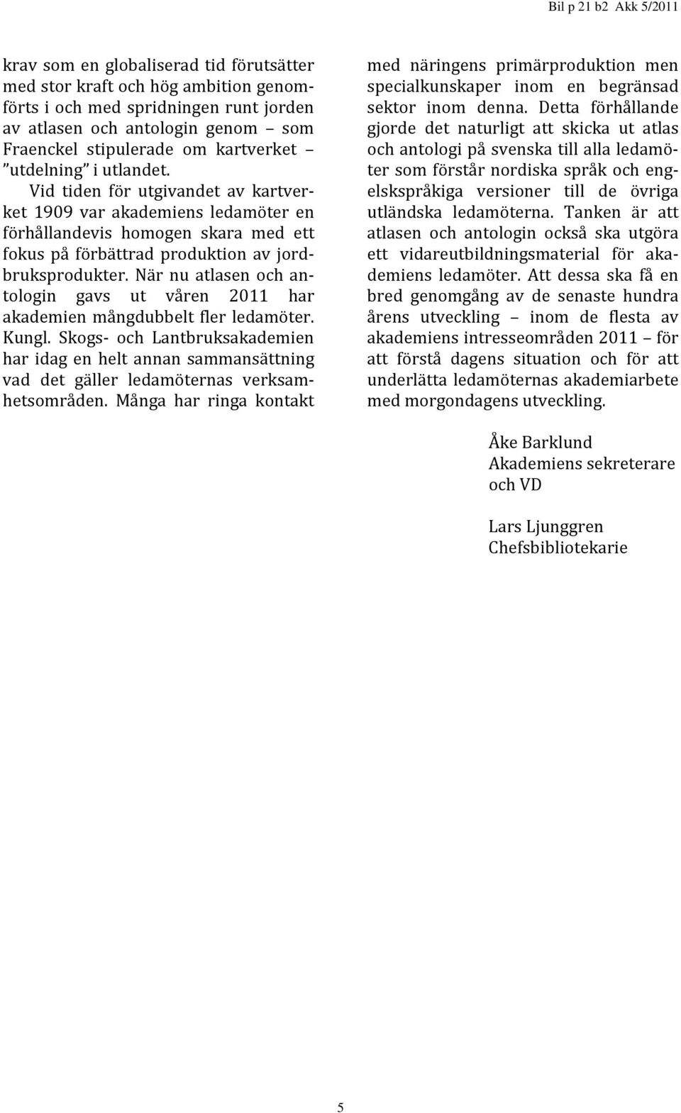 När nu atlasen och antologin gavs ut våren 2011 har akademien mångdubbelt fler ledamöter. Kungl.