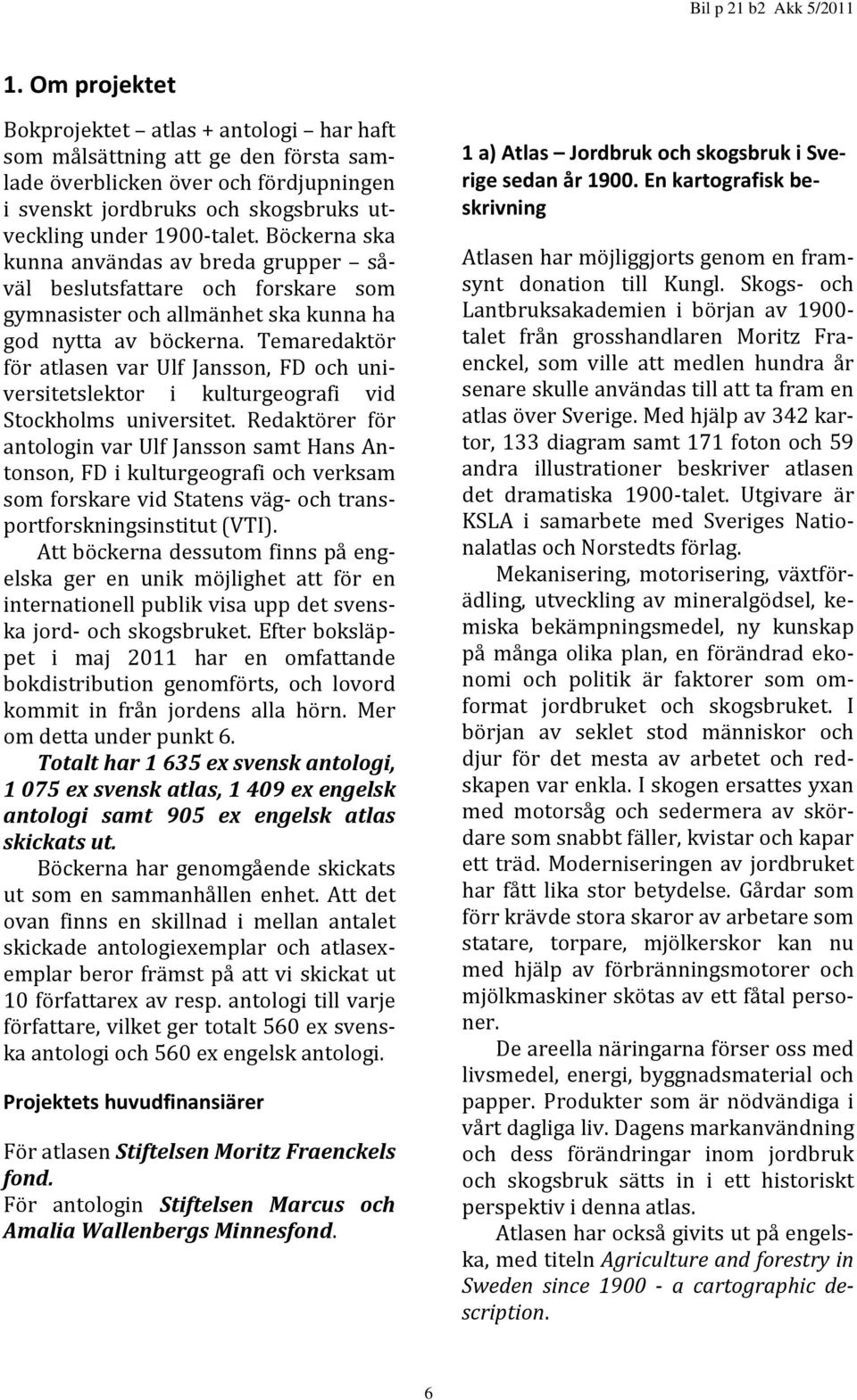 Temaredaktör för atlasen var Ulf Jansson, FD och universitetslektor i kulturgeografi vid Stockholms universitet.