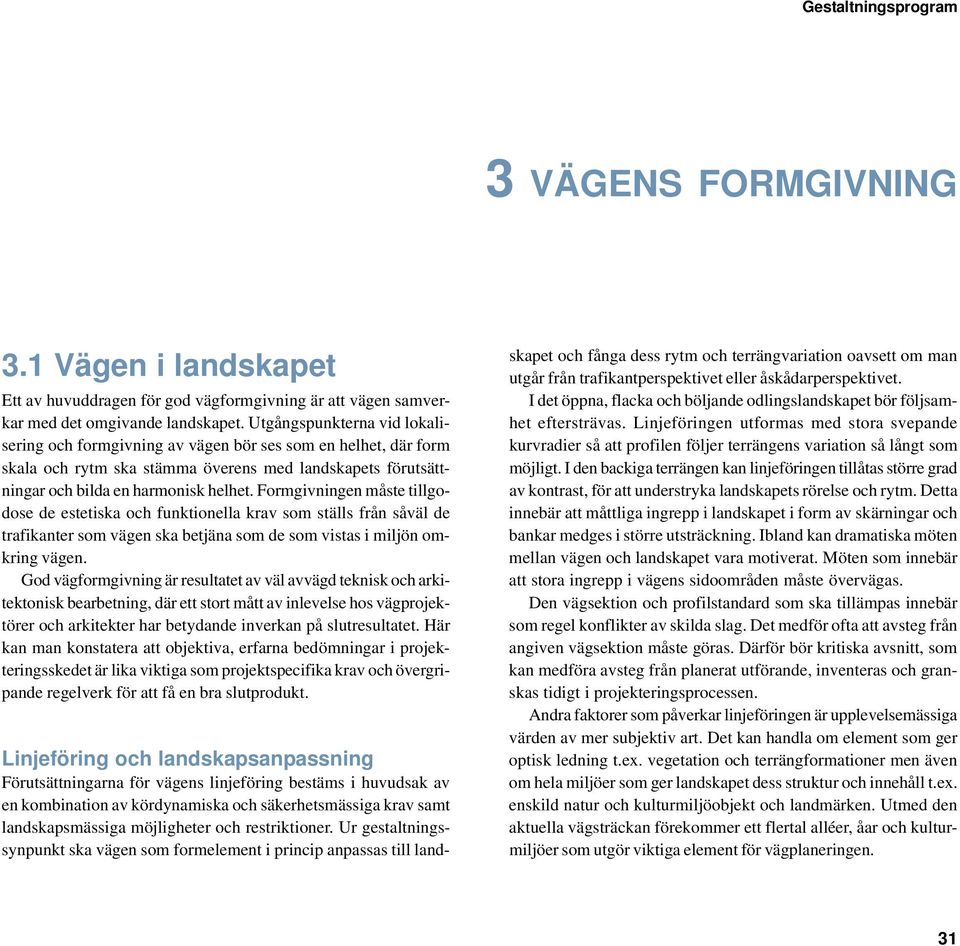 Formgivningen måste tillgodose de estetiska och funktionella krav som ställs från såväl de trafikanter som vägen ska betjäna som de som vistas i miljön omkring vägen.