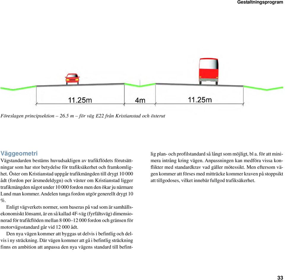 Öster om Kristianstad uppgår trafikmängden till drygt 10 000 ådt (fordon per årsmedeldygn) och väster om Kristianstad ligger trafikmängden något under 10 000 fordon men den ökar ju närmare Lund man