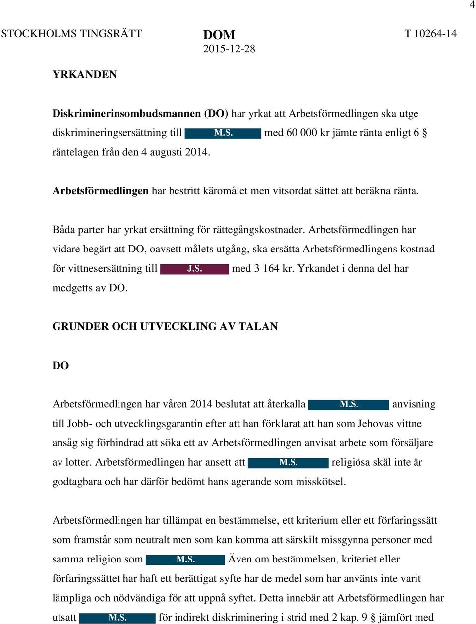 Arbetsförmedlingen har vidare begärt att DO, oavsett målets utgång, ska ersätta Arbetsförmedlingens kostnad för vittnesersättning till J.S. med 3 164 kr. Yrkandet i denna del har medgetts av DO.