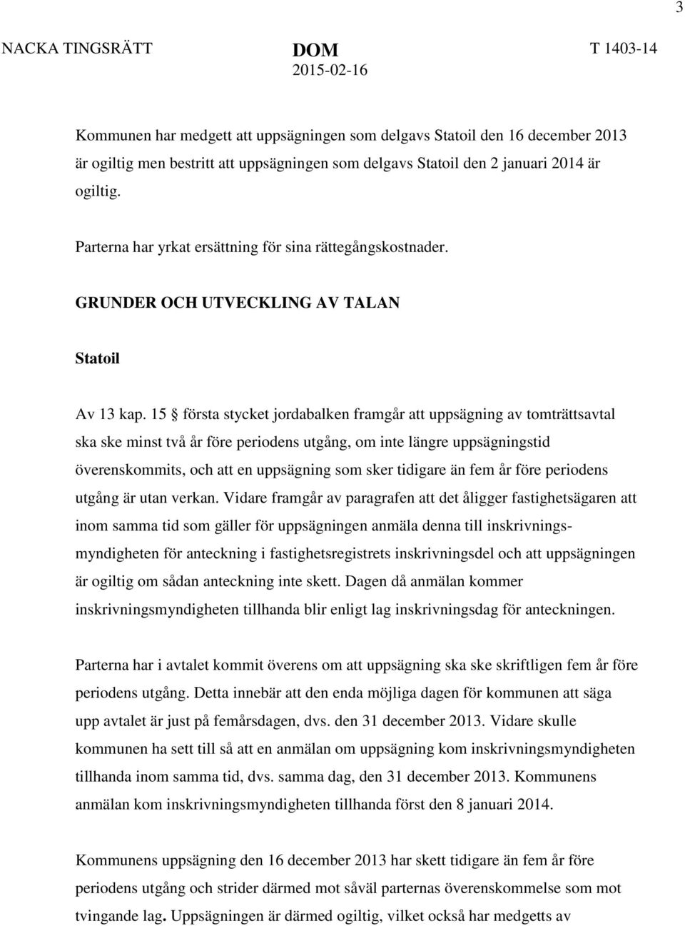 15 första stycket jordabalken framgår att uppsägning av tomträttsavtal ska ske minst två år före periodens utgång, om inte längre uppsägningstid överenskommits, och att en uppsägning som sker