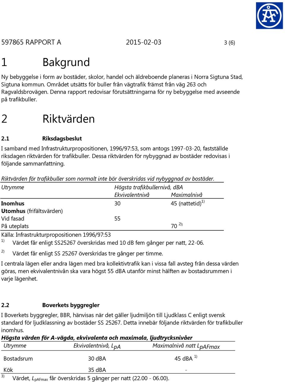 1 Riksdagsbeslut I samband med Infrastrukturpropositionen, 1996/97:53, som antogs 1997-03-20, fastställde riksdagen riktvärden för trafikbuller.