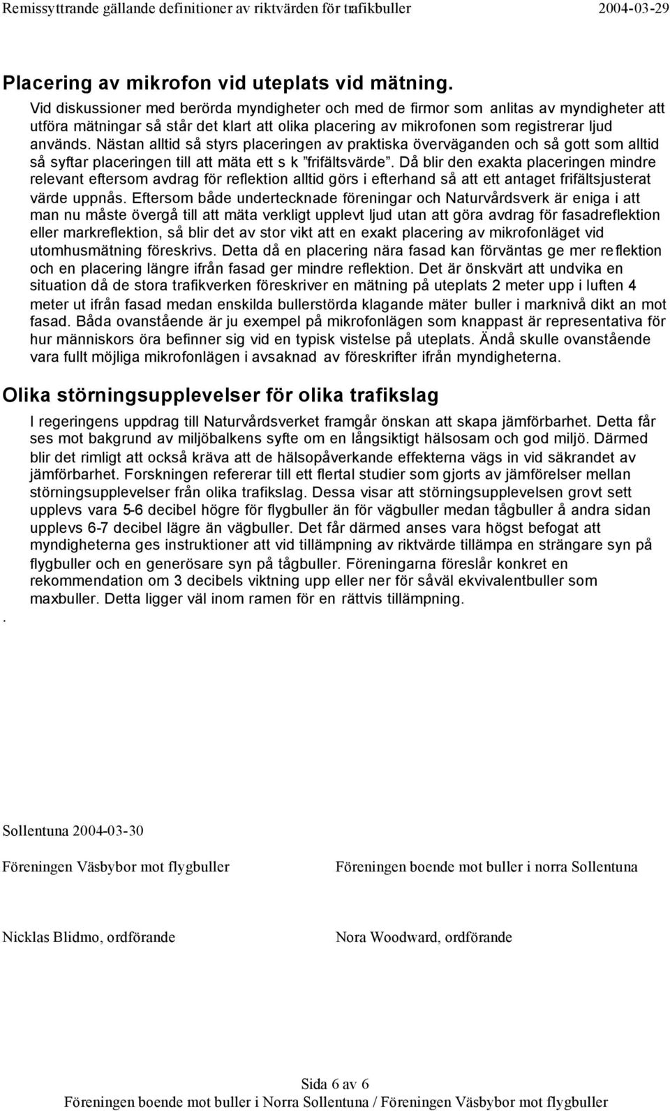 Nästan alltid så styrs placeringen av praktiska överväganden och så gott som alltid så syftar placeringen till att mäta ett s k frifältsvärde.