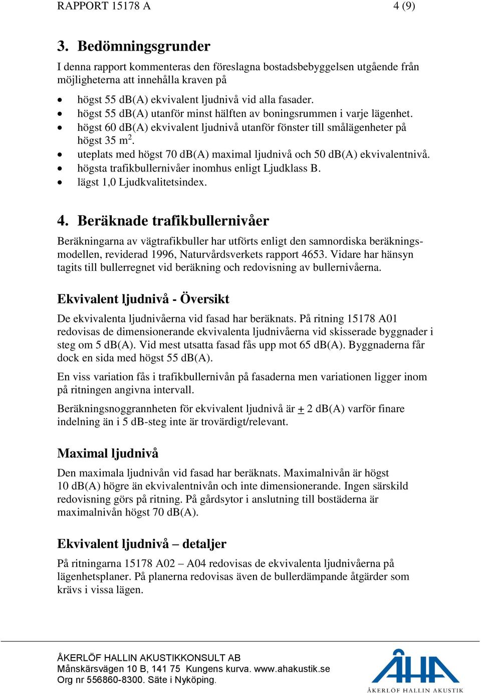högst 55 db(a) utanför minst hälften av boningsrummen i varje lägenhet. högst 60 db(a) ekvivalent ljudnivå utanför fönster till smålägenheter på högst 35 m 2.
