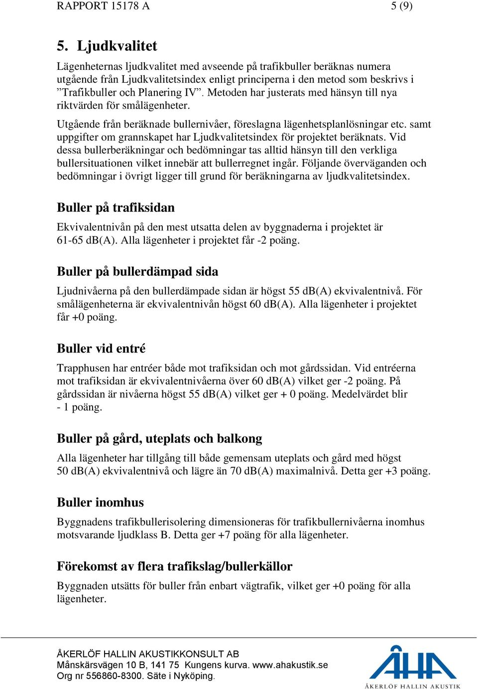 Metoden har justerats med hänsyn till nya riktvärden för smålägenheter. Utgående från beräknade bullernivåer, föreslagna lägenhetsplanlösningar etc.