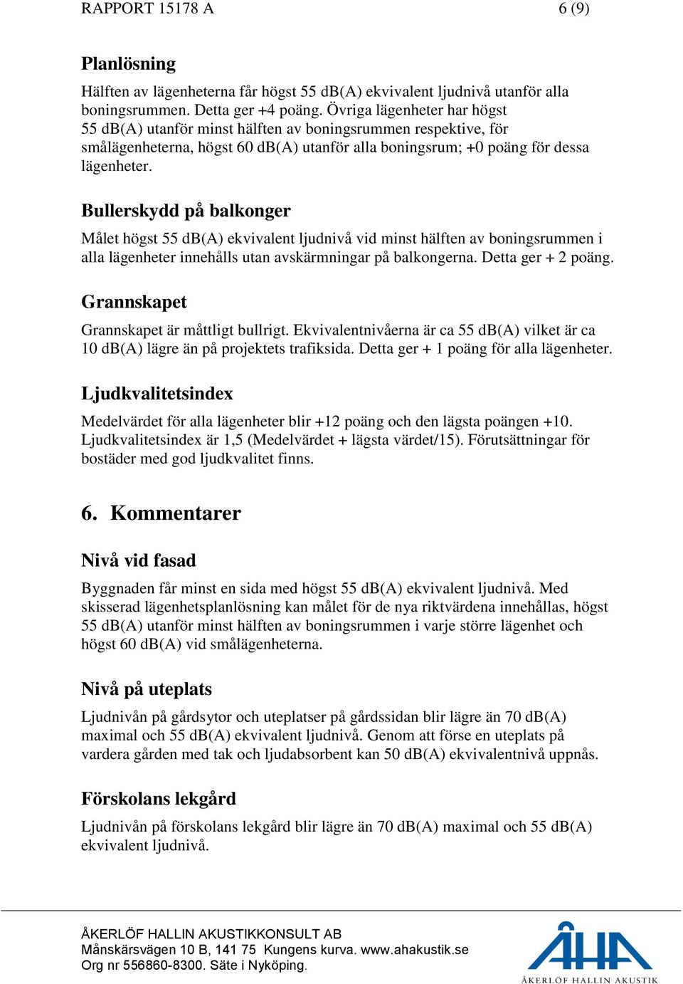 Bullerskydd på balkonger Målet högst 55 db(a) ekvivalent ljudnivå vid minst hälften av boningsrummen i alla lägenheter innehålls utan avskärmningar på balkongerna. Detta ger + 2 poäng.