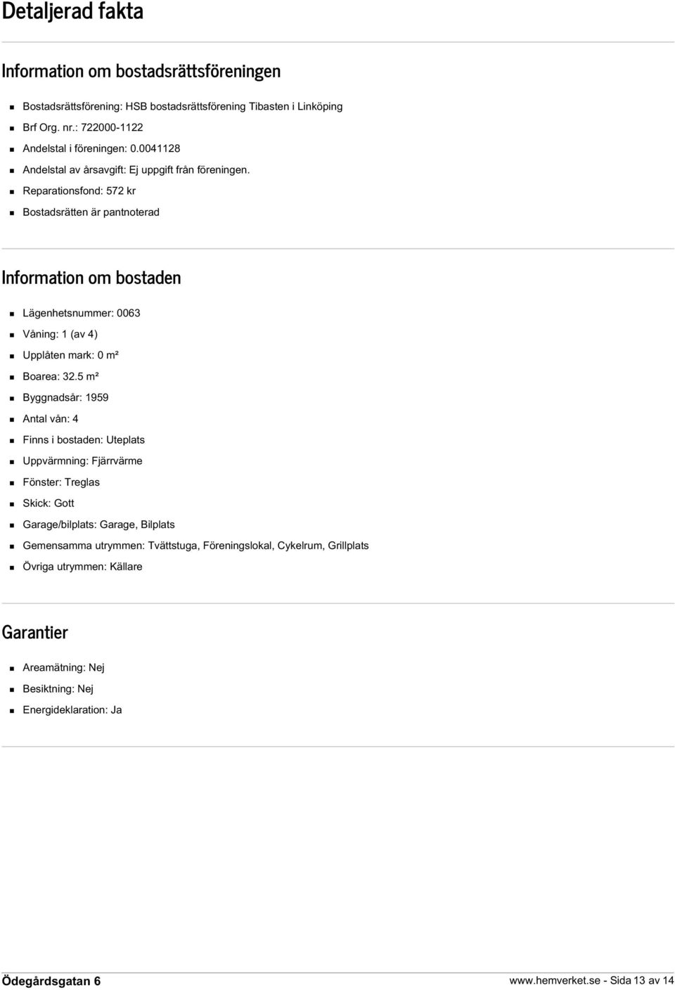 Reparationsfond: 572 kr Bostadsrätten är pantnoterad Information om bostaden Lägenhetsnummer: 0063 Våning: 1 (av 4) Upplåten mark: 0 m² Boarea: 32.