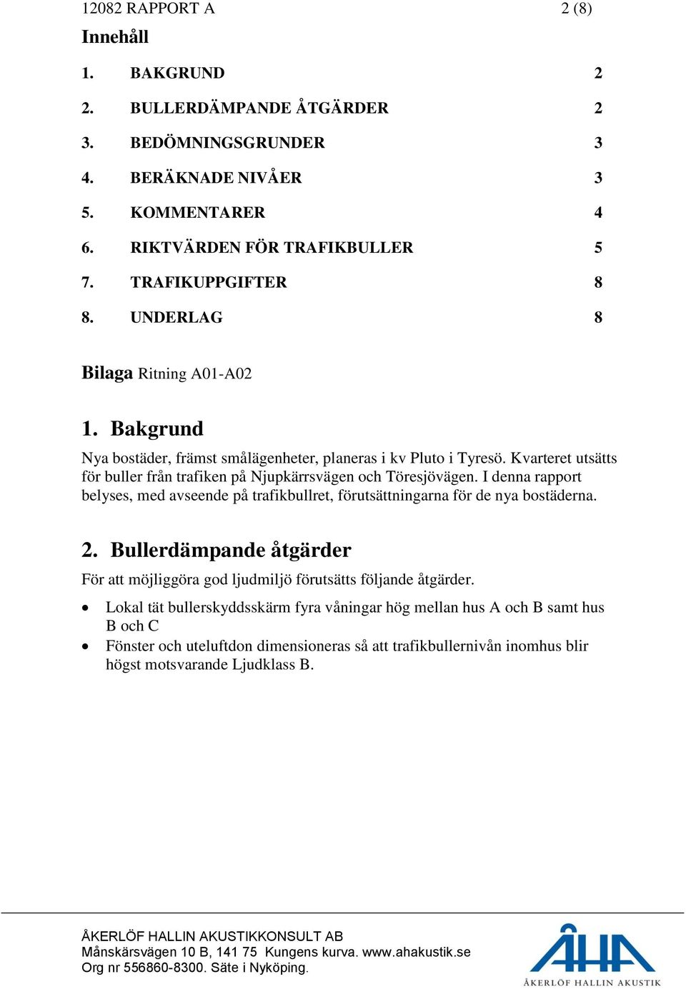 Kvarteret utsätts för buller från trafiken på Njupkärrsvägen och Töresjövägen. I denna rapport belyses, med avseende på trafikbullret, förutsättningarna för de nya bostäderna. 2.