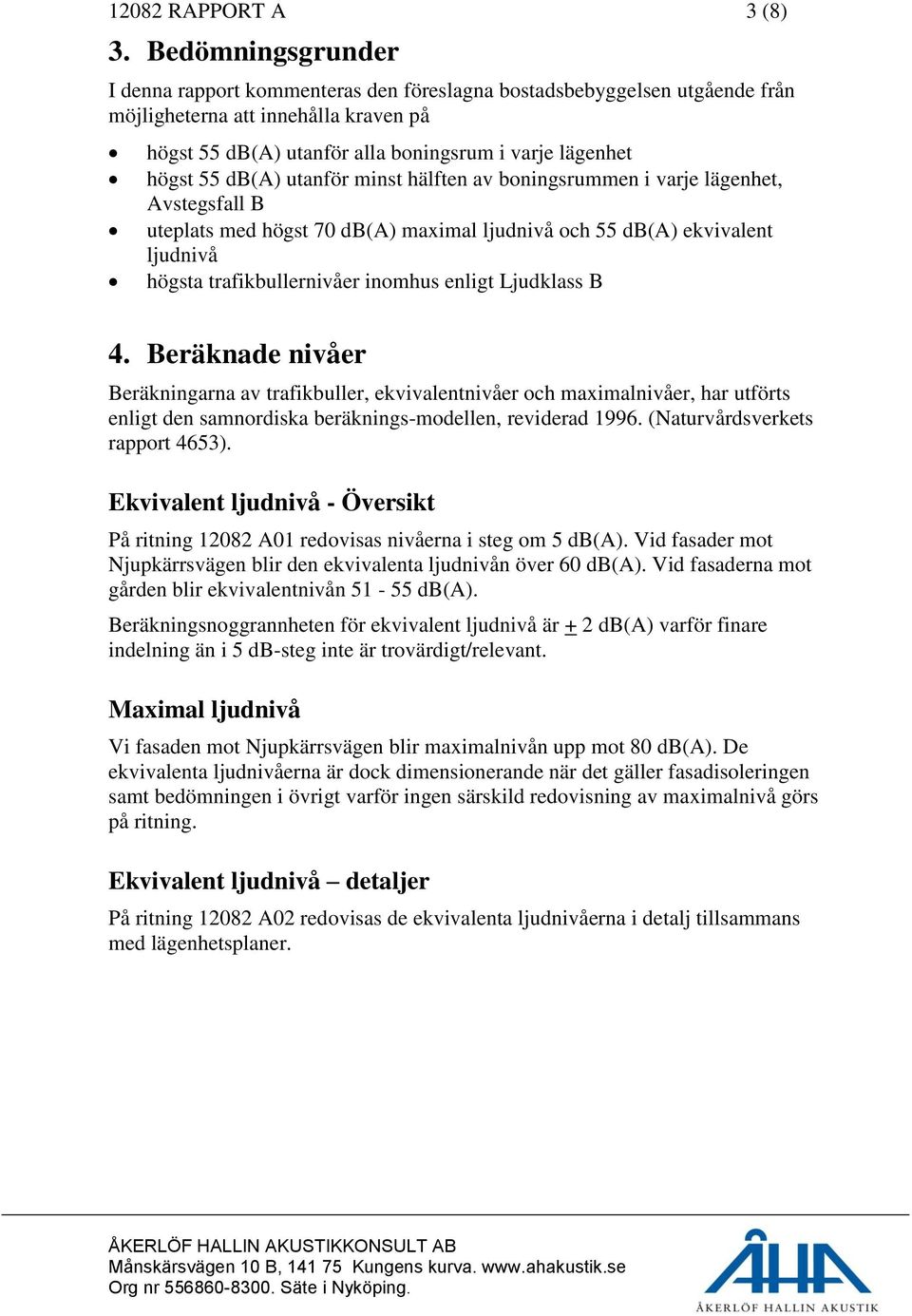 db(a) utanför minst hälften av boningsrummen i varje lägenhet, Avstegsfall B uteplats med högst 70 db(a) maximal ljudnivå och 55 db(a) ekvivalent ljudnivå högsta trafikbullernivåer inomhus enligt