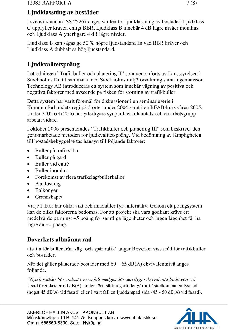 Ljudklass B kan sägas ge 50 % högre ljudstandard än vad BBR kräver och Ljudklass A dubbelt så hög ljudstandard.