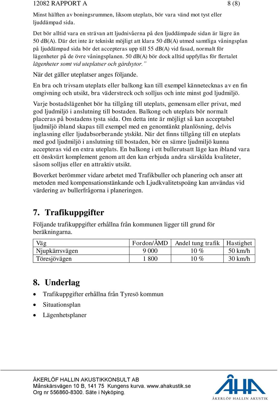 Där det inte är tekniskt möjligt att klara 50 db(a) utmed samtliga våningsplan på ljuddämpad sida bör det accepteras upp till 55 db(a) vid fasad, normalt för lägenheter på de övre våningsplanen.