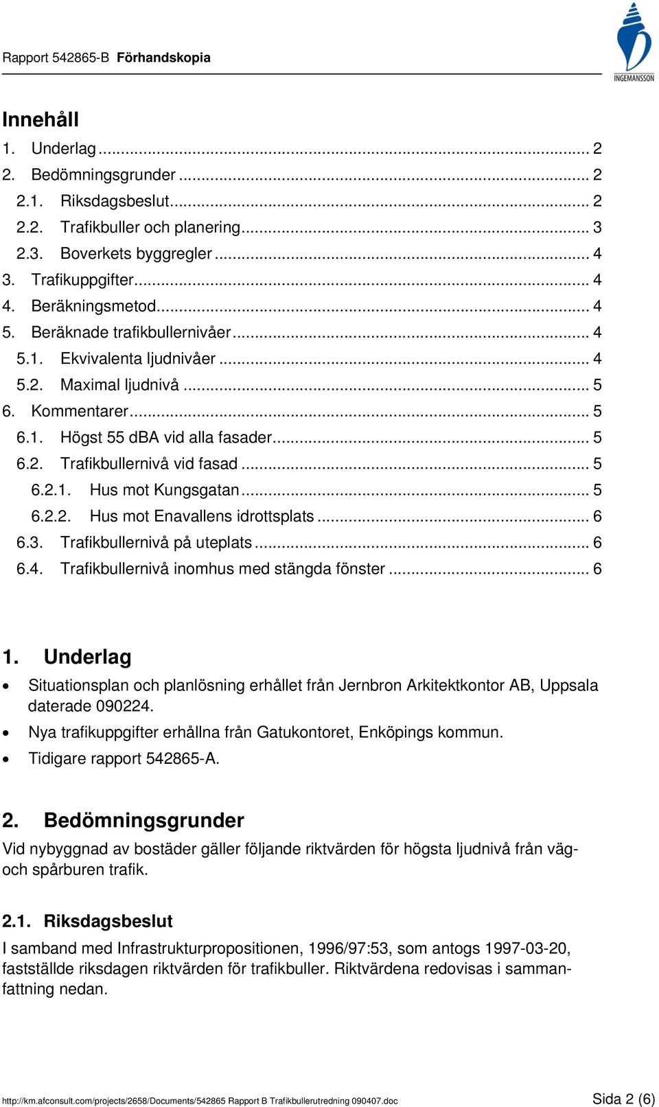 .. 5 6.2.2. Hus mot Enavallens idrottsplats... 6 6.3. Trafikbullernivå på uteplats... 6 6.4. Trafikbullernivå inomhus med stängda fönster... 6 1.