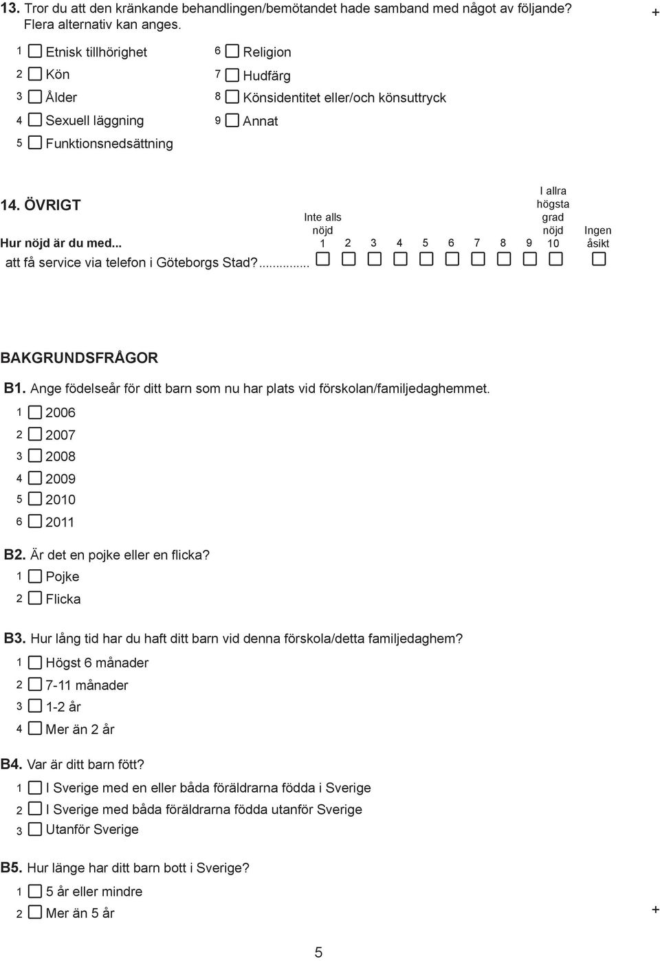 .. 0 att få service via telefon i Göteborgs Stad?... Ingen åsikt BAKGRUNDSFRÅGOR B. Ange födelseår för ditt barn som nu har plats vid förskolan/familjedaghemmet.