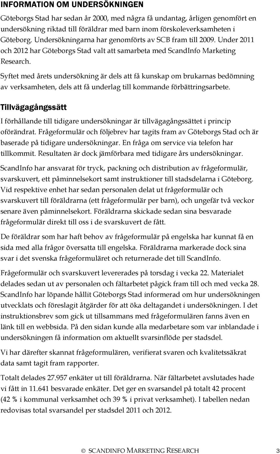 Syftet med årets undersökning är dels att få kunskap om brukarnas bedömning av verksamheten, dels att få underlag till kommande förbättringsarbete.