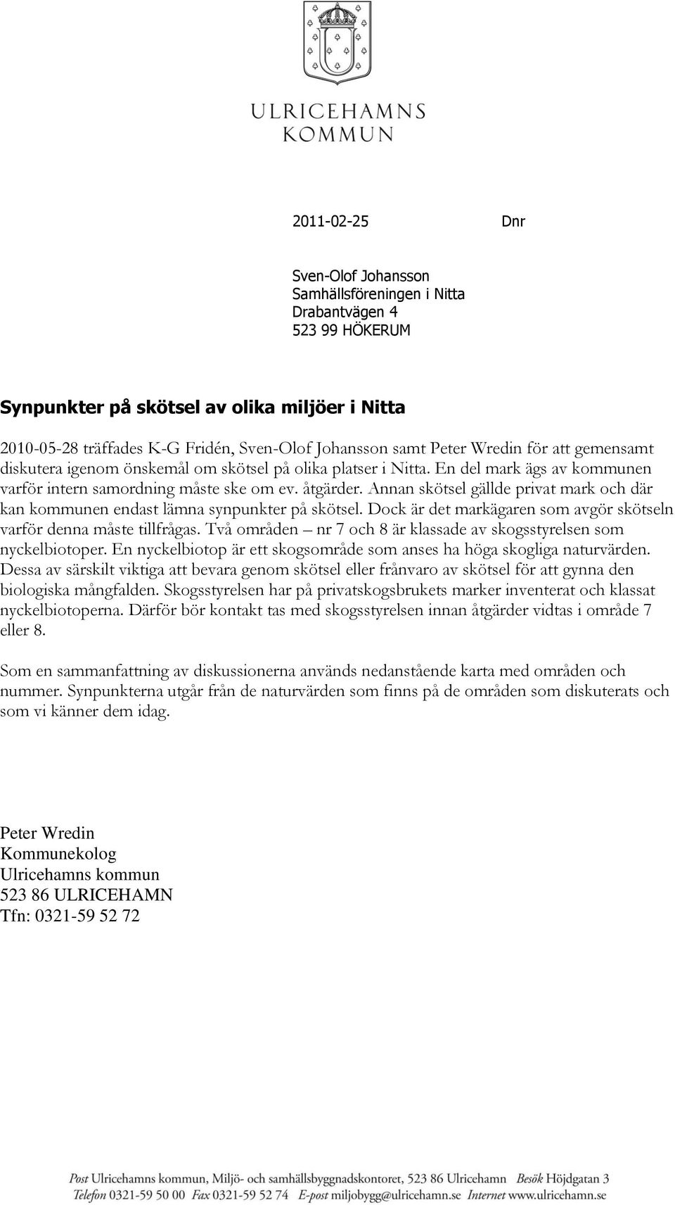 Annan skötsel gällde privat mark och där kan kommunen endast lämna synpunkter på skötsel. Dock är det markägaren som avgör skötseln varför denna måste tillfrågas.