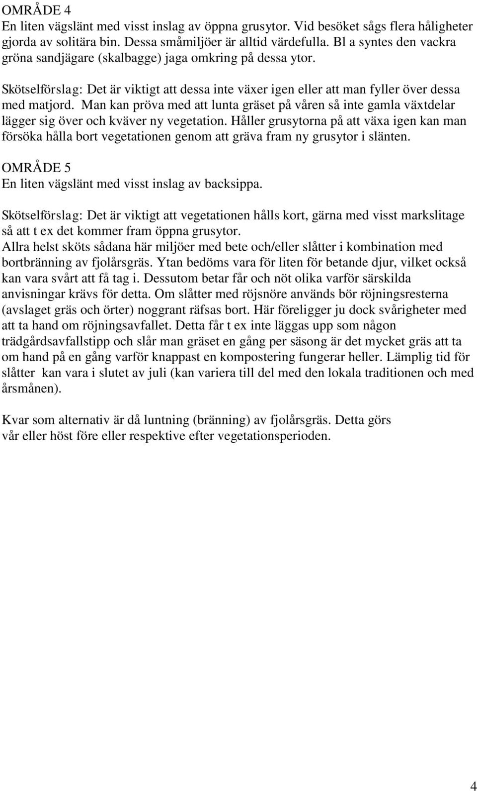 Man kan pröva med att lunta gräset på våren så inte gamla växtdelar lägger sig över och kväver ny vegetation.