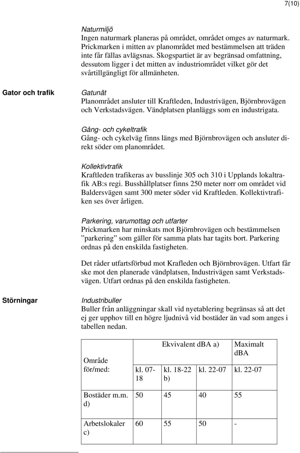 Gator och trafik Gatunät Planområdet ansluter till Kraftleden, Industrivägen, Björnbrovägen och Verkstadsvägen. Vändplatsen planläggs som en industrigata.