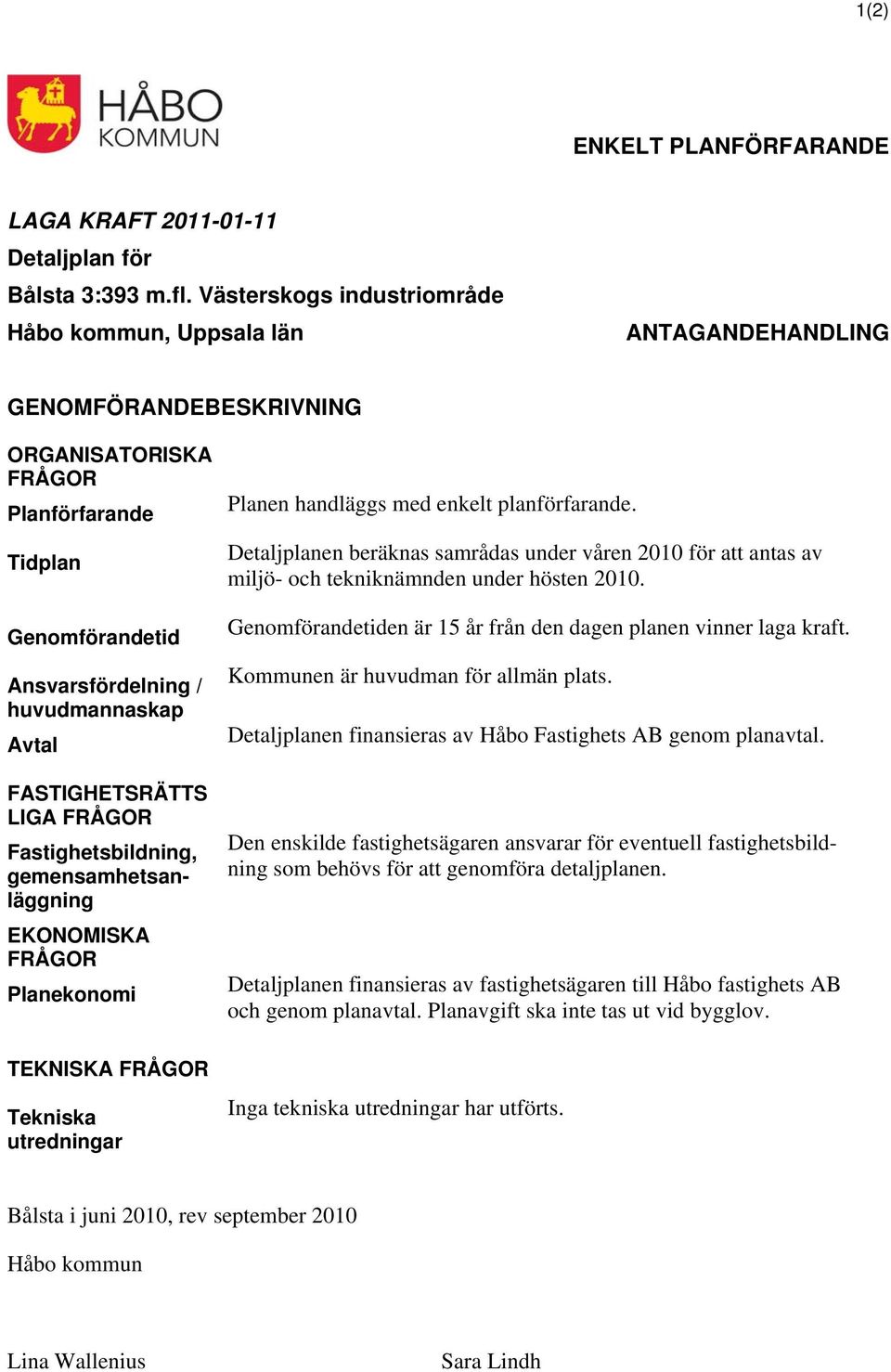 FASTIGHETSRÄTTS LIGA FRÅGOR Fastighetsbildning, gemensamhetsanläggning EKONOMISKA FRÅGOR Planekonomi TEKNISKA FRÅGOR Tekniska utredningar Planen handläggs med enkelt planförfarande.