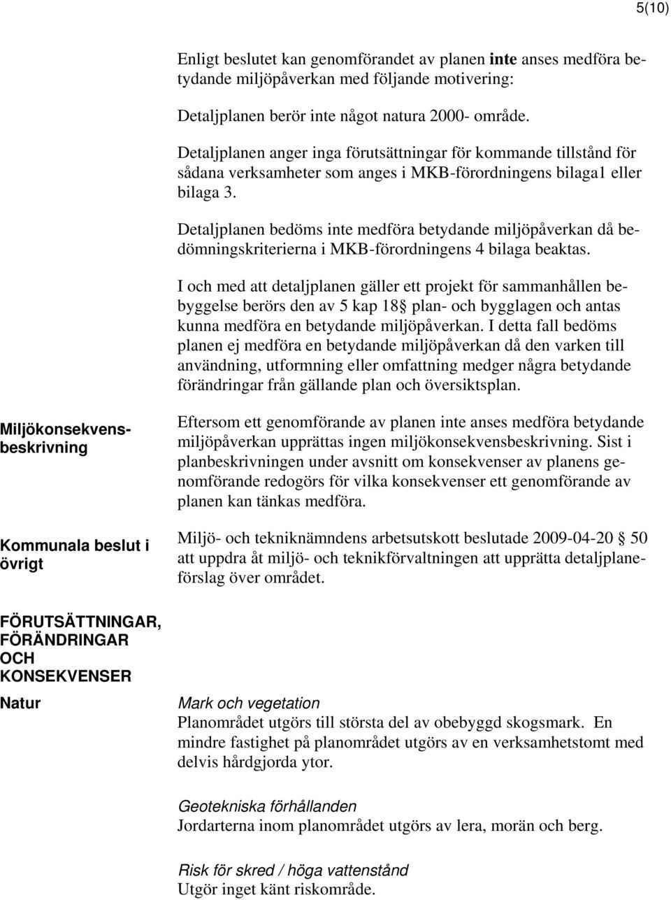 Detaljplanen bedöms inte medföra betydande miljöpåverkan då bedömningskriterierna i MKB-förordningens 4 bilaga beaktas.