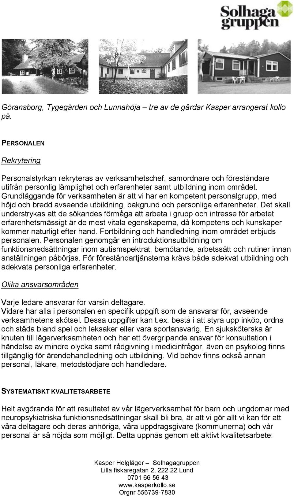 Grundläggande för verksamheten är att vi har en kompetent personalgrupp, med höjd och bredd avseende utbildning, bakgrund och personliga erfarenheter.