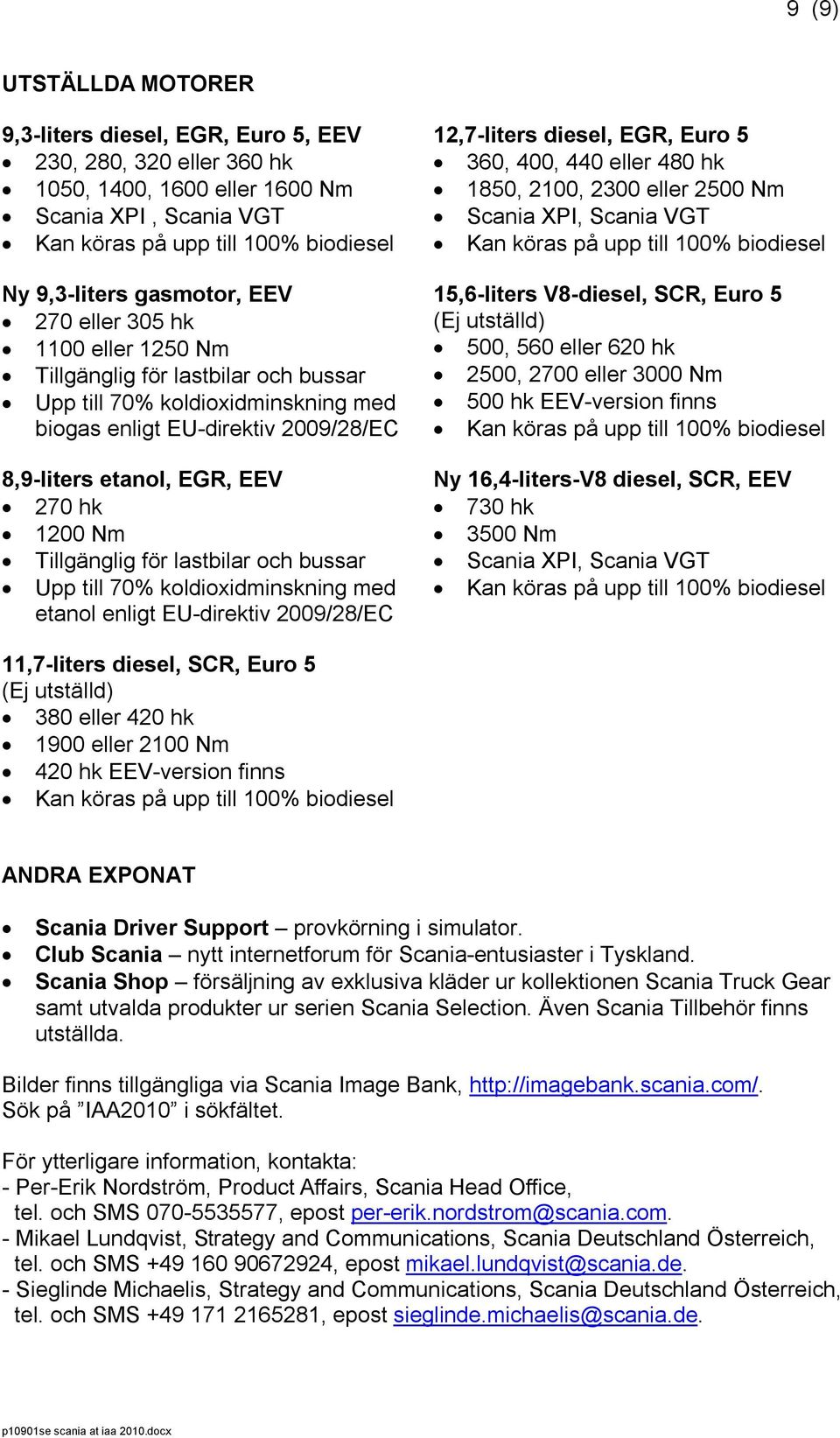 Upp till 70% koldioxidminskning med etanol enligt EU-direktiv 2009/28/EC 12,7-liters diesel, EGR, Euro 5 360, 400, 440 eller 480 hk 1850, 2100, 2300 eller 2500 Nm Scania XPI, Scania VGT 15,6-liters