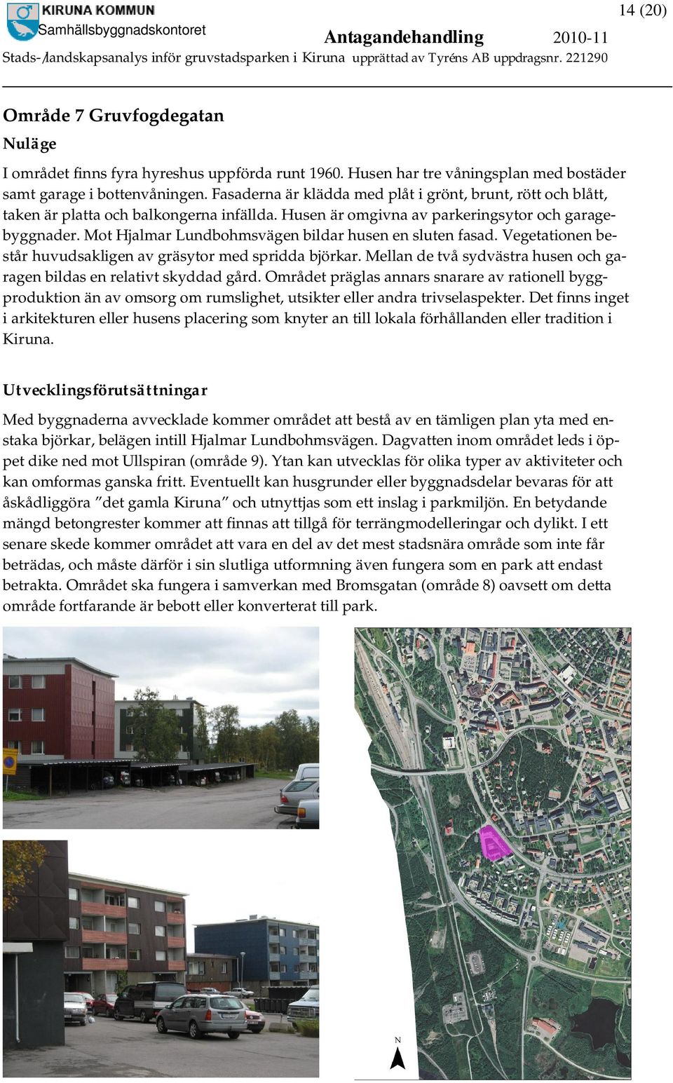 Mot Hjalmar Lundbohmsvägen bildar husen en sluten fasad. Vegetationen består huvudsakligen av gräsytor med spridda björkar. Mellan de två sydvästra husen och garagen bildas en relativt skyddad gård.