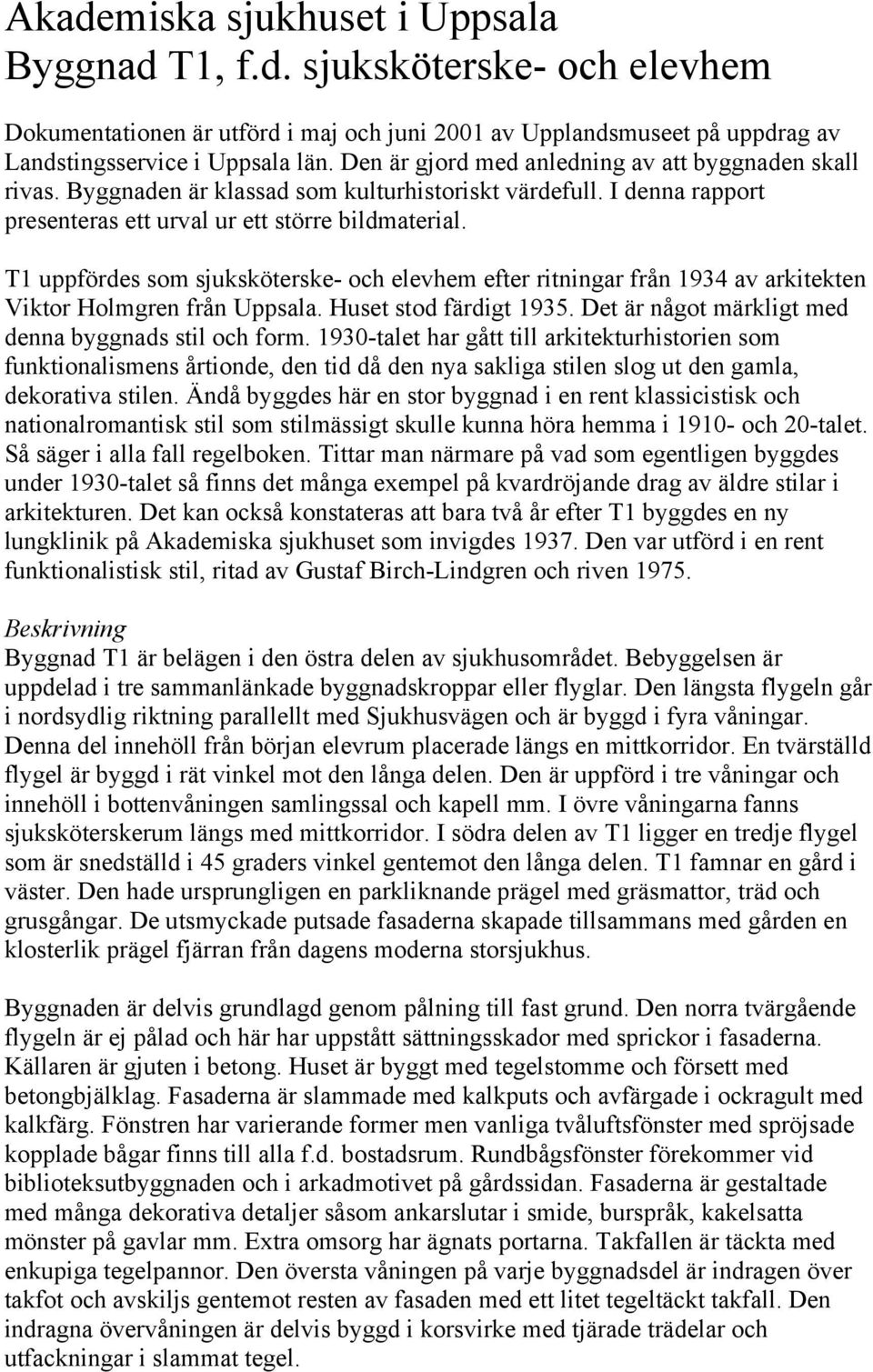 T1 uppfördes som sjuksköterske- och elevhem efter ritningar från 1934 av arkitekten Viktor Holmgren från Uppsala. Huset stod färdigt 1935. Det är något märkligt med denna byggnads stil och form.