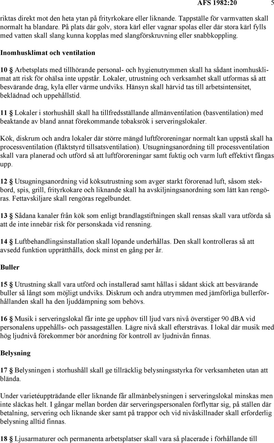Inomhusklimat och ventilation 10 Arbetsplats med tillhörande personal- och hygienutrymmen skall ha sådant inomhusklimat att risk för ohälsa inte uppstår.