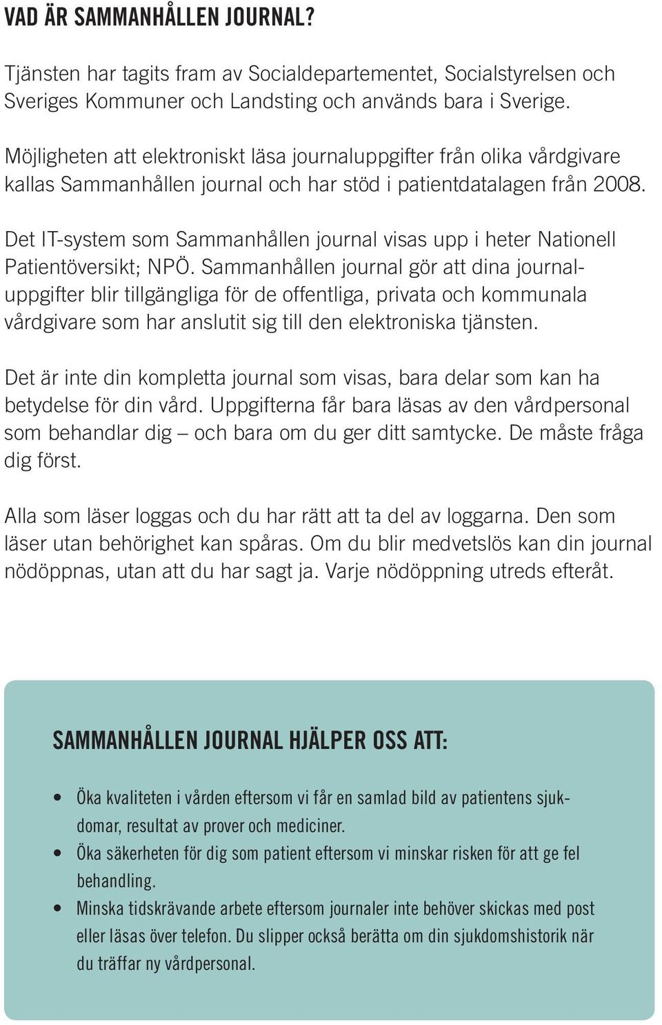 Det IT-system som Sammanhållen journal visas upp i heter Nationell Patientöversikt; NPÖ.