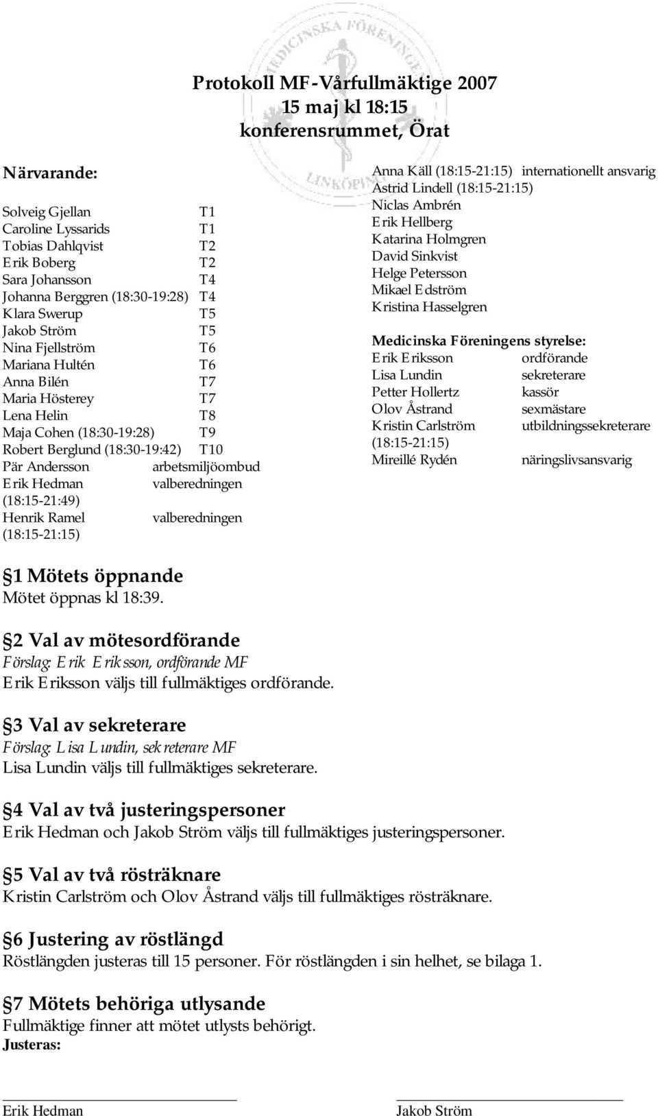 arbetsmiljöombud valberedningen (18:15-21:49) Henrik Ramel valberedningen (18:15-21:15) Anna Käll (18:15-21:15) internationellt ansvarig Astrid Lindell (18:15-21:15) Niclas Ambrén Erik Hellberg