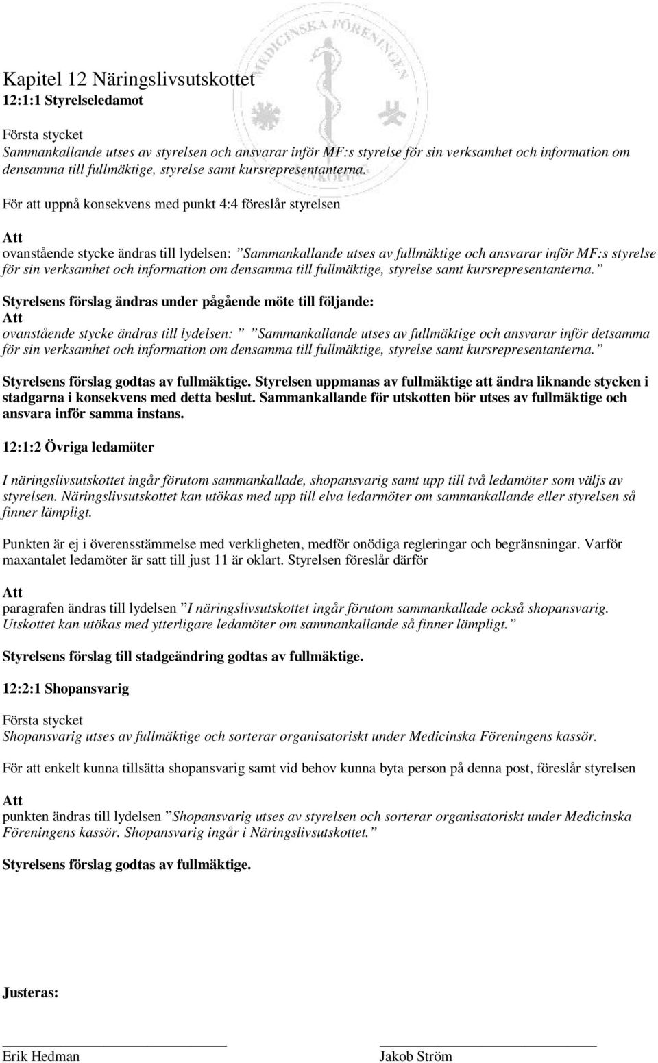 För att uppnå konsekvens med punkt 4:4 föreslår styrelsen ovanstående stycke ändras till lydelsen: Sammankallande utses av fullmäktige och ansvarar inför MF:s styrelse för sin verksamhet och