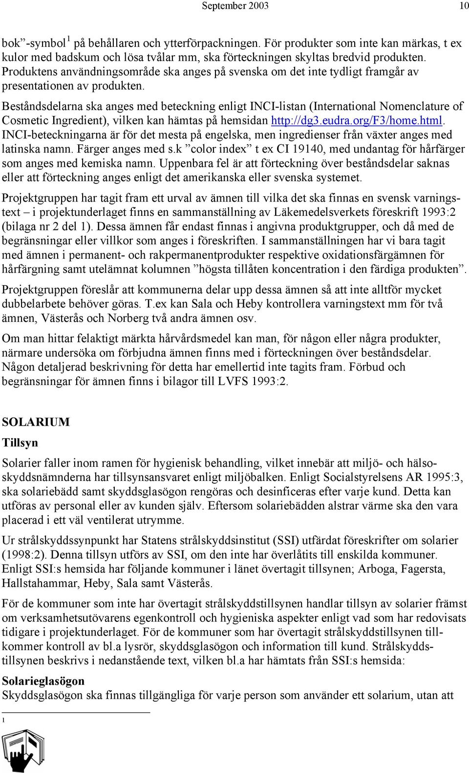 Beståndsdelarna ska anges med beteckning enligt INCI-listan (International Nomenclature of Cosmetic Ingredient), vilken kan hämtas på hemsidan http://dg3.eudra.org/f3/home.html.