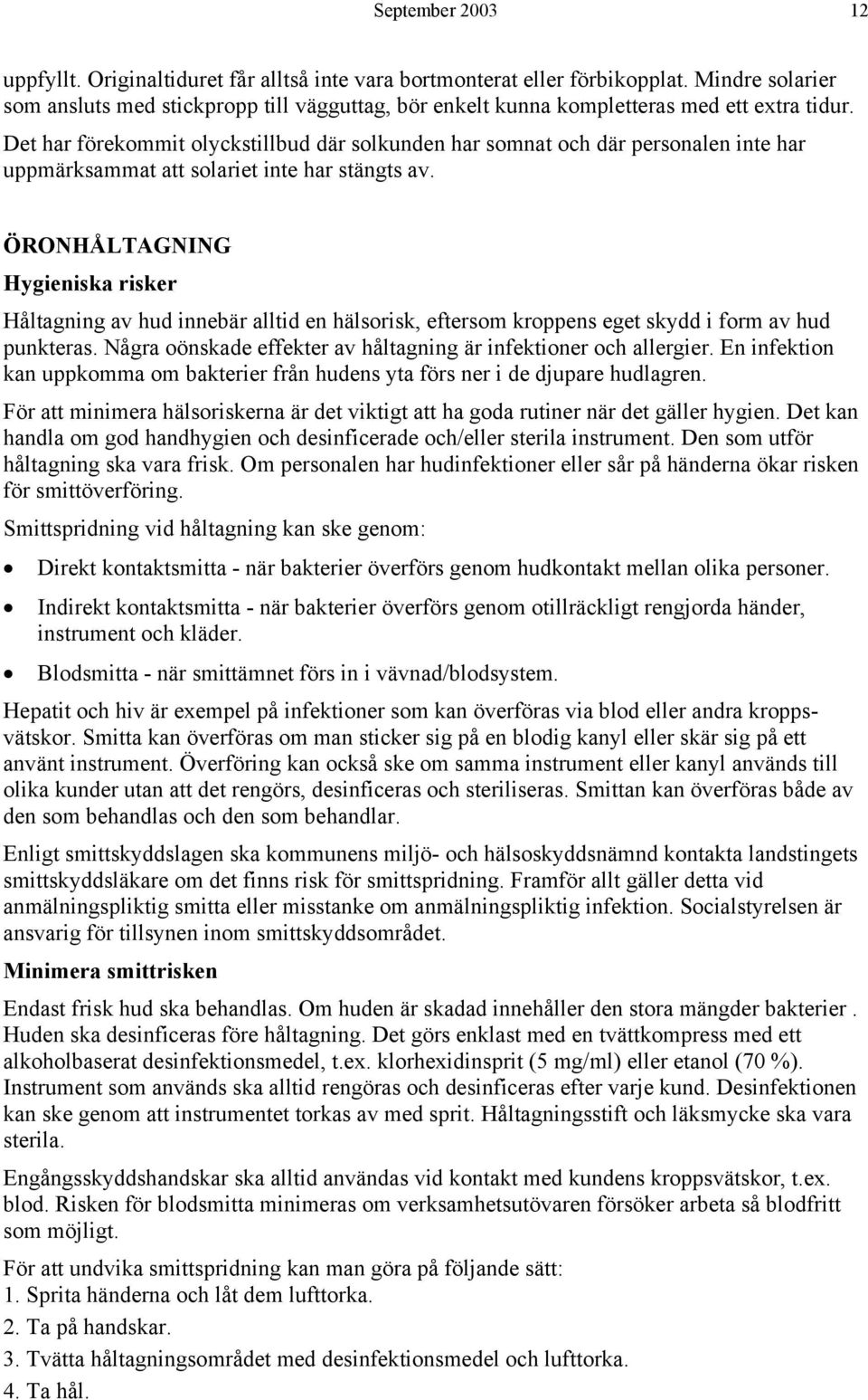 Det har förekommit olyckstillbud där solkunden har somnat och där personalen inte har uppmärksammat att solariet inte har stängts av.