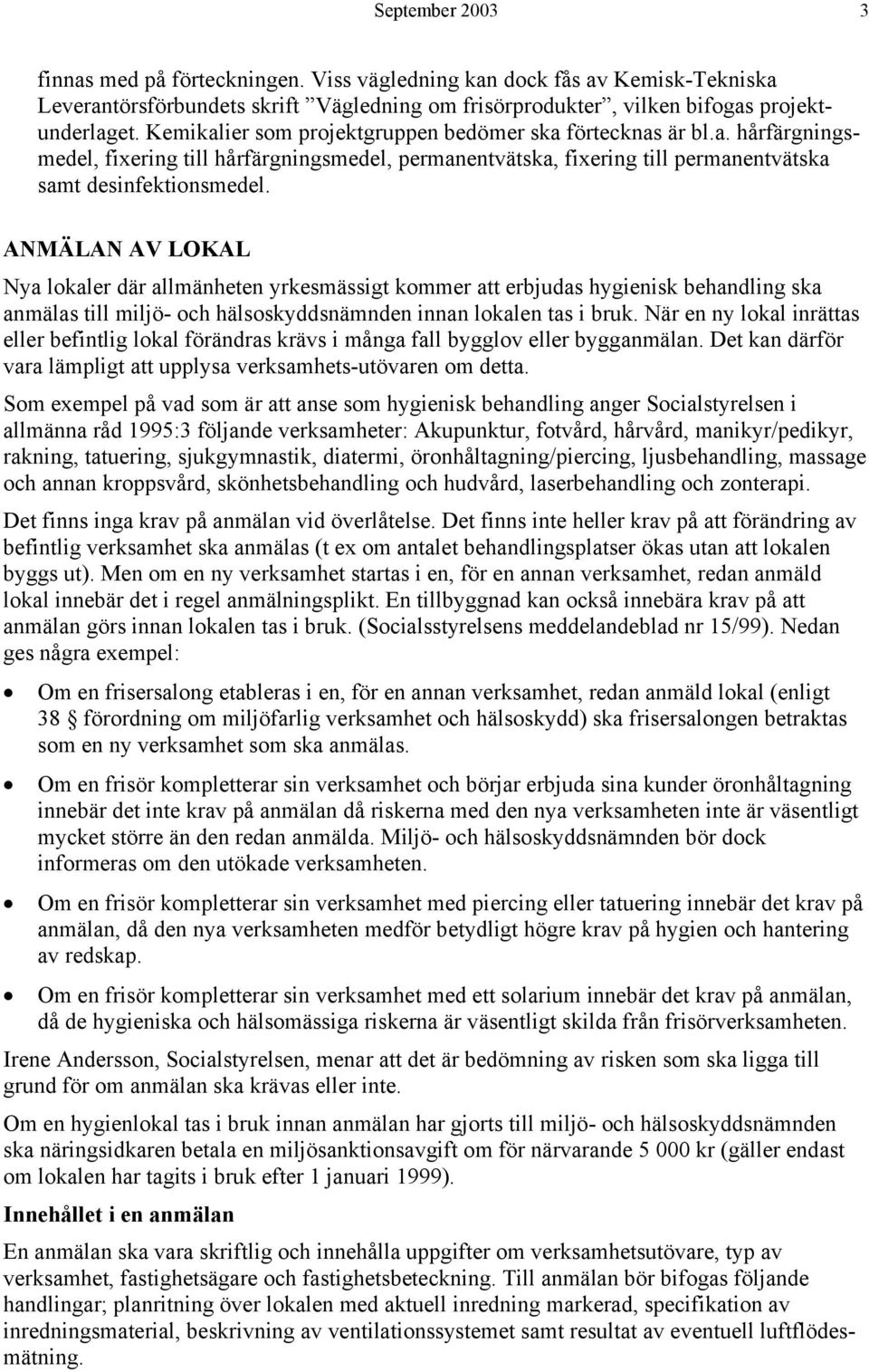 ANMÄLAN AV LOKAL Nya lokaler där allmänheten yrkesmässigt kommer att erbjudas hygienisk behandling ska anmälas till miljö- och hälsoskyddsnämnden innan lokalen tas i bruk.