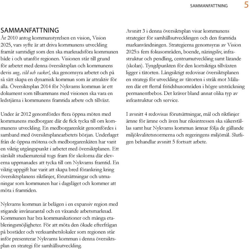 , ska genomsyra arbetet och på så sätt skapa en dynamisk kommun som är attraktiv för alla.