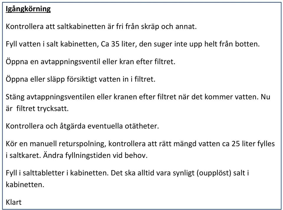 Stäng avtappningsventilen eller kranen efter filtret när det kommer vatten. Nu är filtret trycksatt. Kontrollera och åtgärda eventuella otätheter.