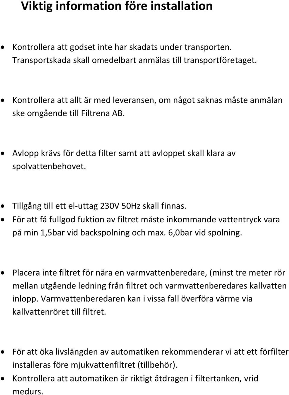 Tillgång till ett el uttag 230V 50Hz skall finnas. För att få fullgod fuktion av filtret måste inkommande vattentryck vara på min 1,5bar vid backspolning och max. 6,0bar vid spolning.