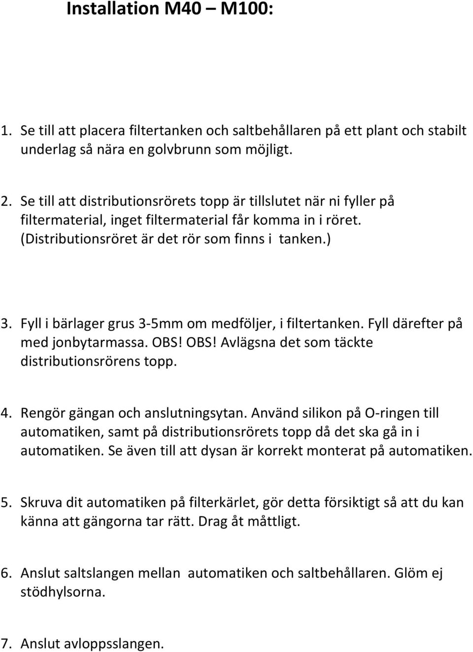 Fyll i bärlager grus 3 5mm om medföljer, i filtertanken. Fyll därefter på med jonbytarmassa. OBS! OBS! Avlägsna det som täckte distributionsrörens topp. 4. Rengör gängan och anslutningsytan.