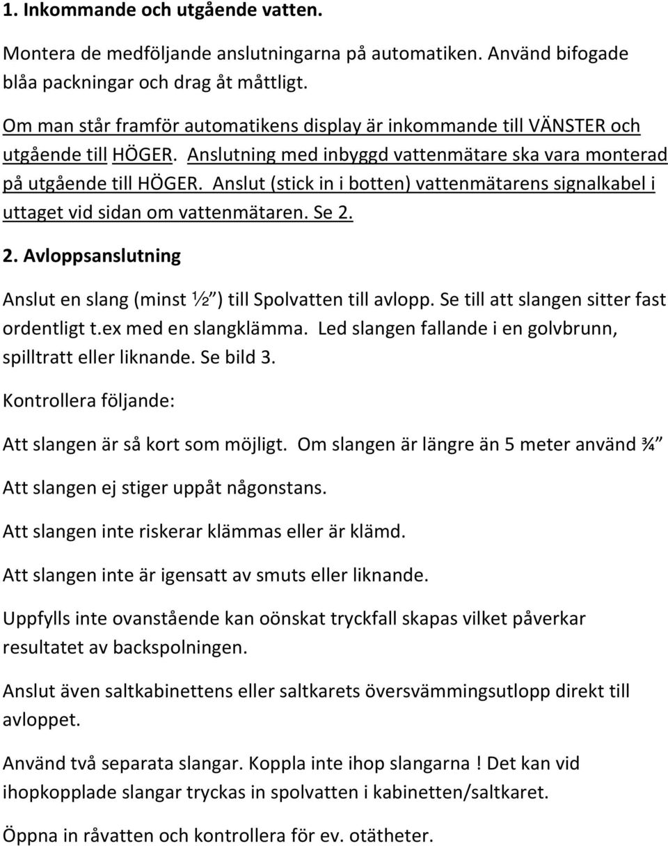 Anslut (stick in i botten) vattenmätarens signalkabel i uttaget vid sidan om vattenmätaren. Se 2. 2. Avloppsanslutning Anslut en slang (minst ½ ) till Spolvatten till avlopp.