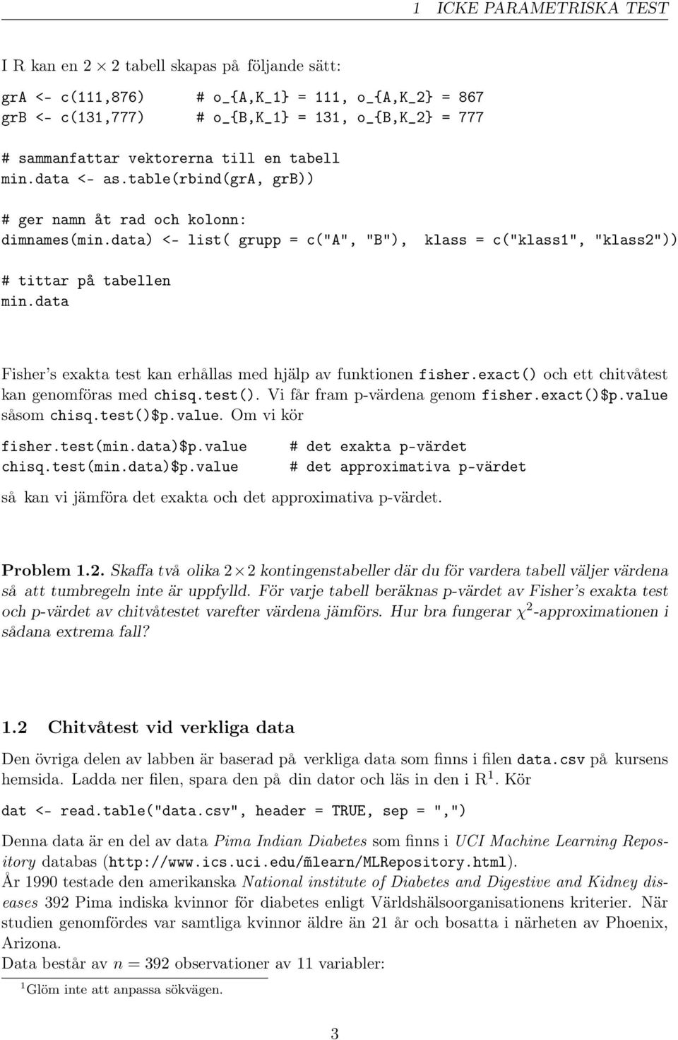 data Fisher s exakta test kan erhållas med hjälp av funktionen fisher.exact() och ett chitvåtest kan genomföras med chisq.test(). Vi får fram p-värdena genom fisher.exact()$p.value såsom chisq.