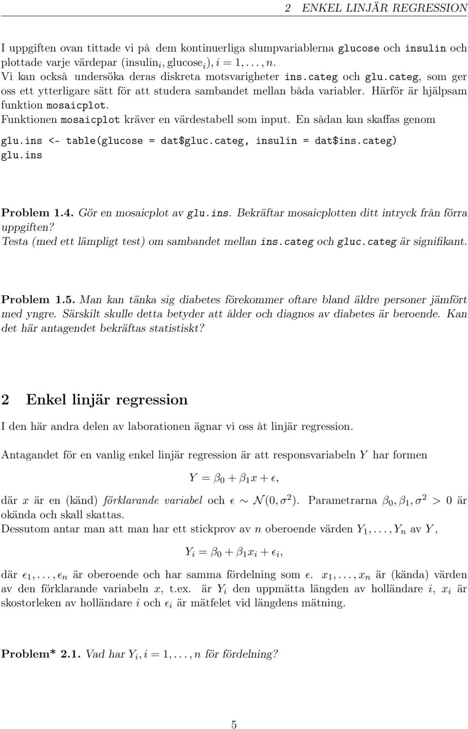 Funktionen mosaicplot kräver en värdestabell som input. En sådan kan skaffas genom glu.ins <- table(glucose = dat$gluc.categ, insulin = dat$ins.categ) glu.ins Problem 1.4. Gör en mosaicplot av glu.