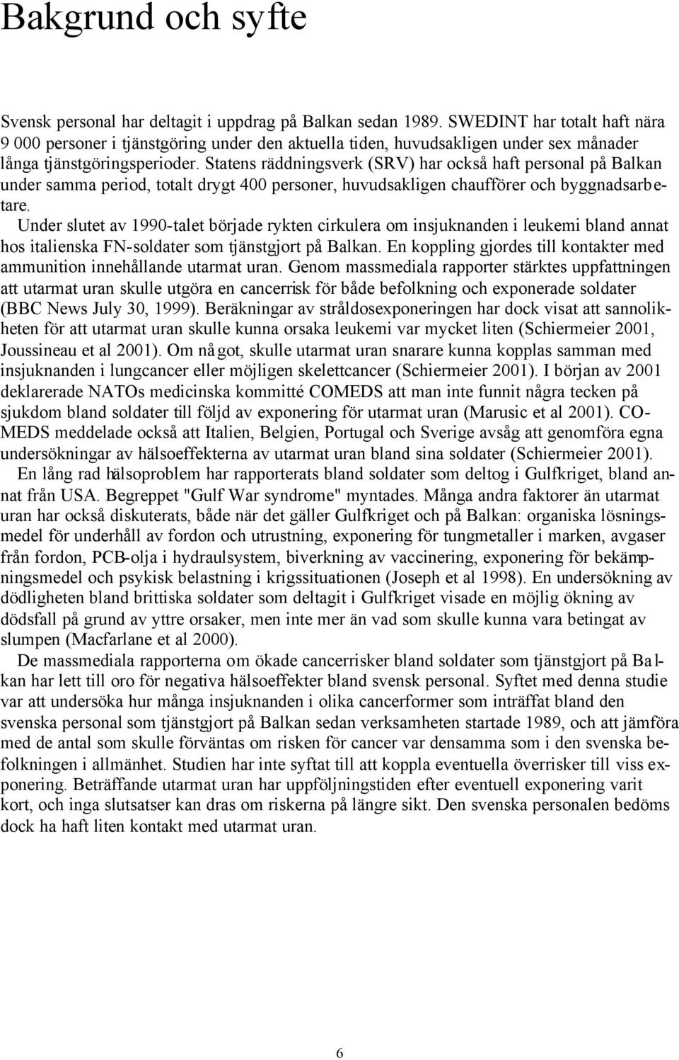 Statens räddningsverk (SRV) har också haft personal på Balkan under samma period, totalt drygt 400 personer, huvudsakligen chaufförer och byggnadsarbetare.