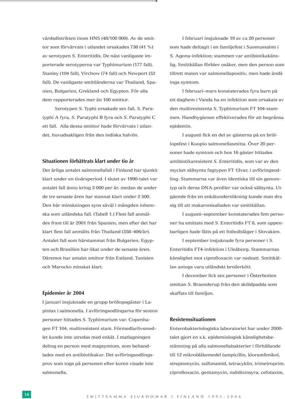 De vanligaste smittländerna var Thailand, Spanien, Bulgarien, Grekland och Egypten. För alla dem rapporterades mer än 100 smittor. Serotypen S. Typhi orsakade sex fall, S. Paratyphi A fyra, S.
