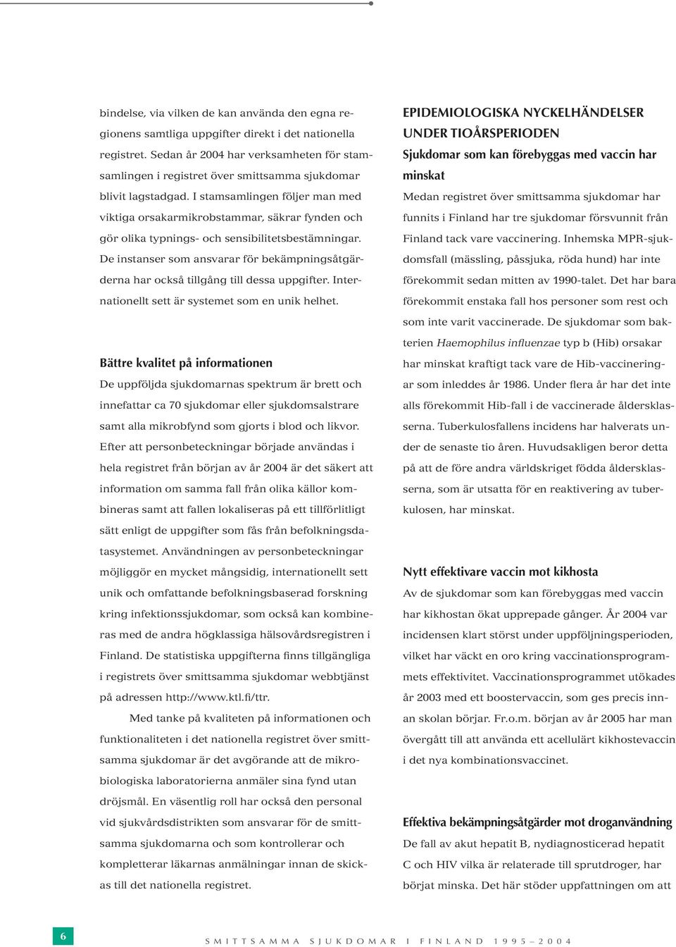 I stamsamlingen följer man med viktiga orsakarmikrobstammar, säkrar fynden och gör olika typnings- och sensibilitetsbestämningar.