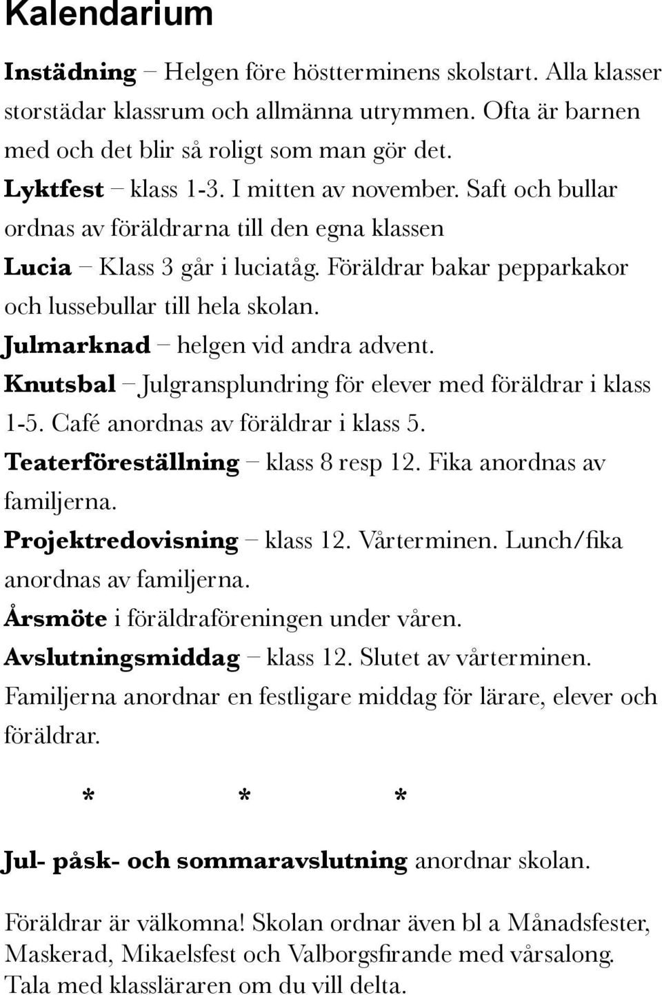 Julmarknad helgen vid andra advent. Knutsbal Julgransplundring för elever med föräldrar i klass 1-5. Café anordnas av föräldrar i klass 5. Teaterföreställning klass 8 resp 12.