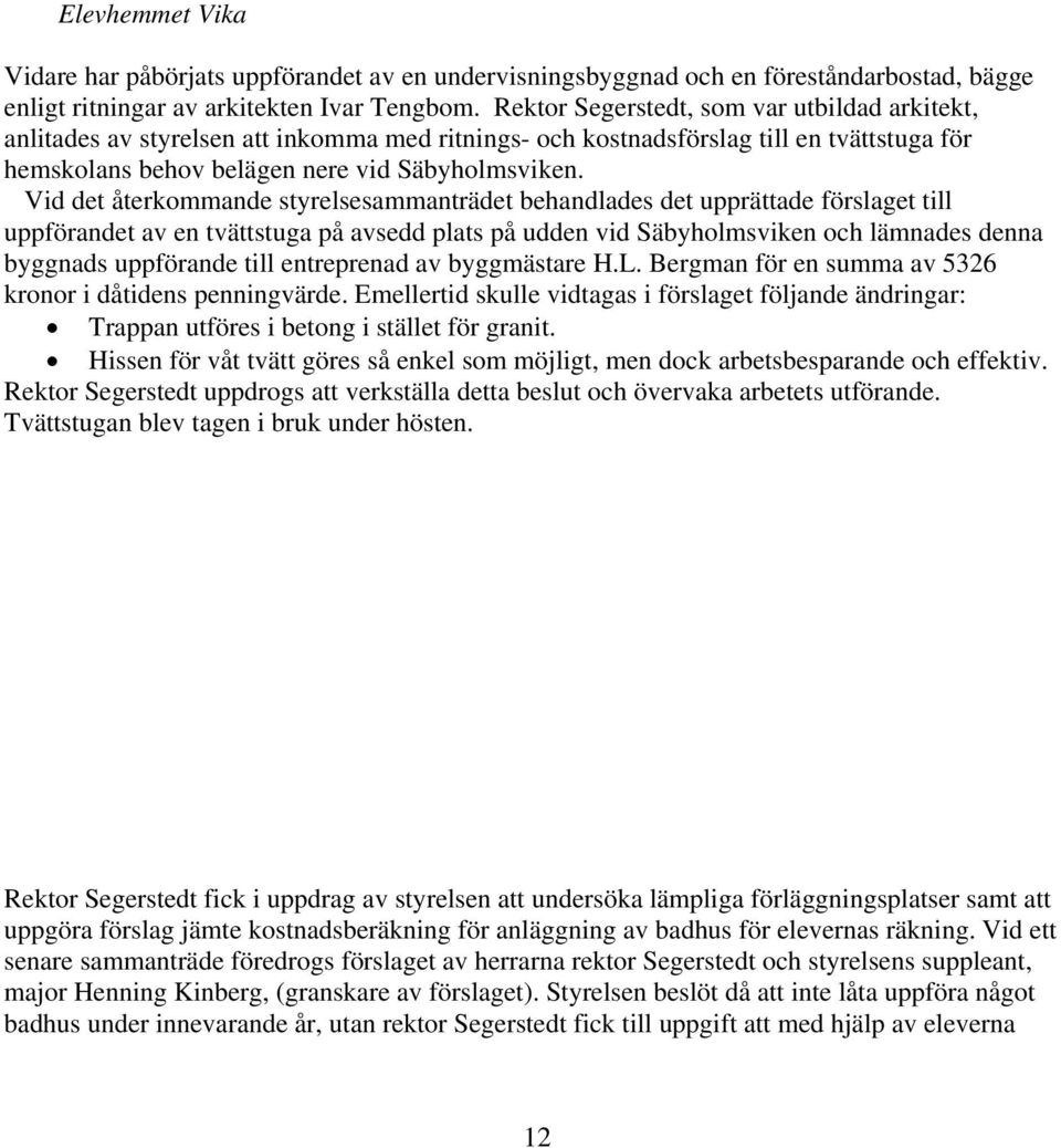 Vid det återkommande styrelsesammanträdet behandlades det upprättade förslaget till uppförandet av en tvättstuga på avsedd plats på udden vid Säbyholmsviken och lämnades denna byggnads uppförande