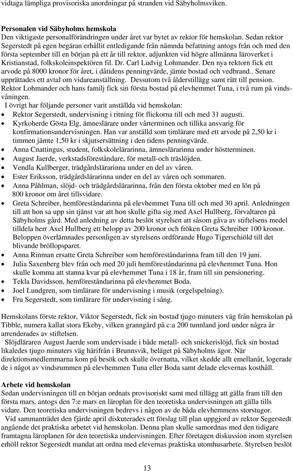 läroverket i Kristianstad, folkskoleinspektören fil. Dr. Carl Ludvig Lohmander. Den nya rektorn fick ett arvode på 8000 kronor för året, i dåtidens penningvärde, jämte bostad och vedbrand.