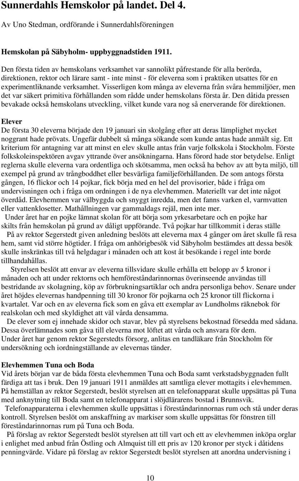 experimentliknande verksamhet. Visserligen kom många av eleverna från svåra hemmiljöer, men det var säkert primitiva förhållanden som rådde under hemskolans första år.