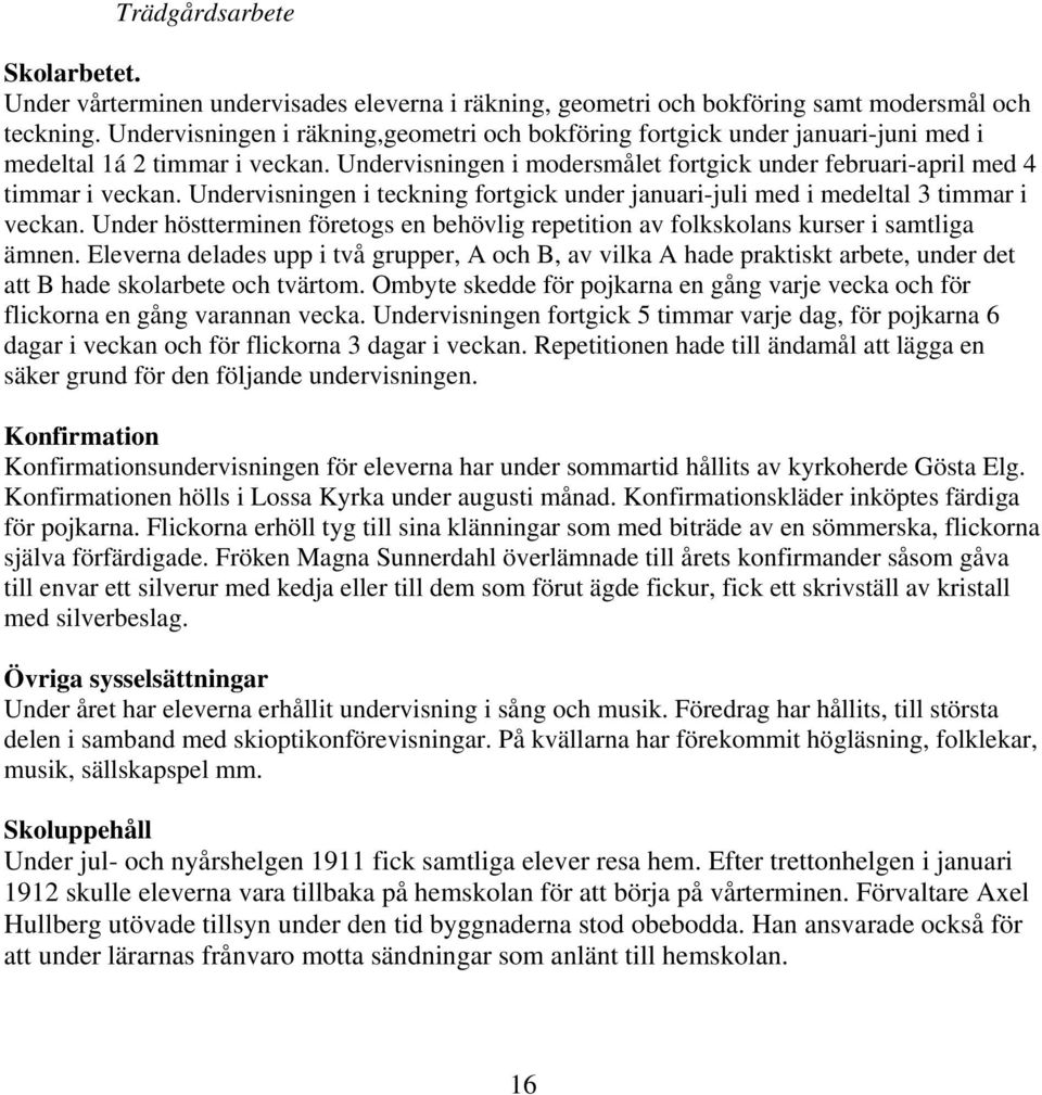 Undervisningen i teckning fortgick under januari-juli med i medeltal 3 timmar i veckan. Under höstterminen företogs en behövlig repetition av folkskolans kurser i samtliga ämnen.